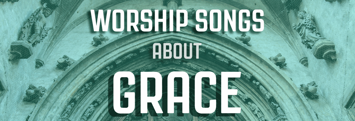 10 Worship Songs About Grace (Contemporary and Hymns)